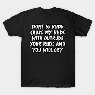 Dont Be Rude Cause My Rude With Outrude Your Rude And You Will Cry T-Shirt